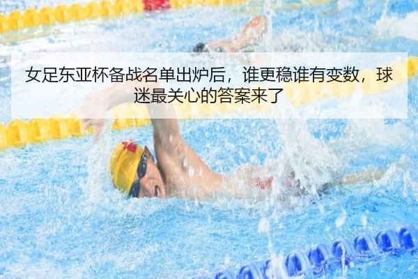 女足东亚杯备战名单出炉后，谁更稳谁有变数，球迷最关心的答案来了（douyu）